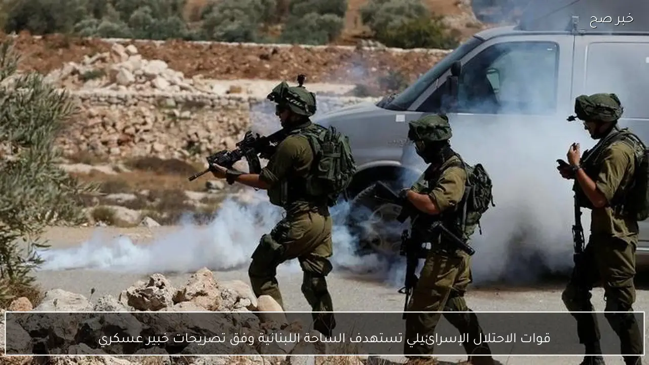 قوات الاحتلال الإسرائيلي تستهدف الساحة اللبنانية وفق تصريحات خبير عسكري