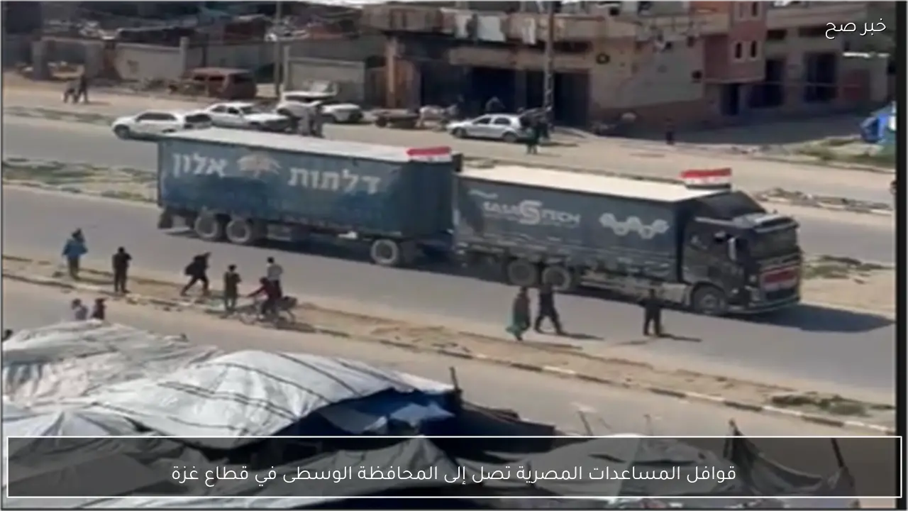 قوافل المساعدات المصرية تصل إلى المحافظة الوسطى في قطاع غزة
