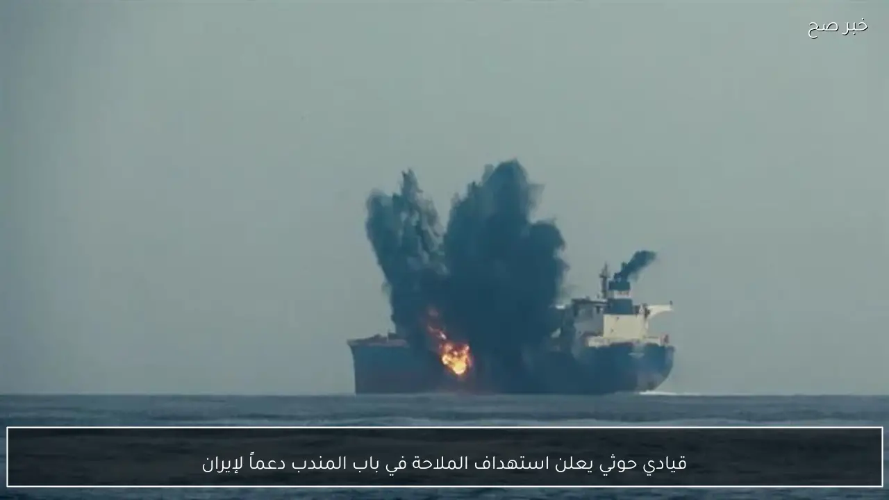 قيادي حوثي يعلن استهداف الملاحة في باب المندب دعماً لإيران