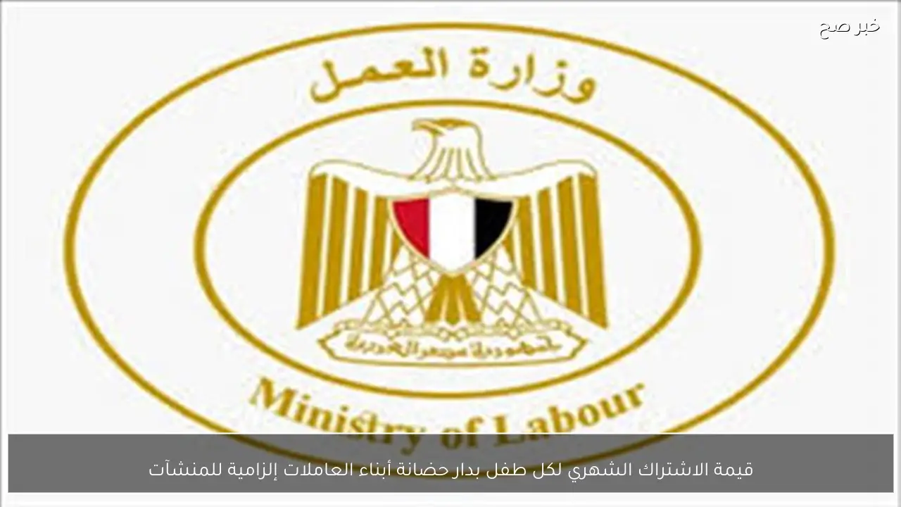 قيمة الاشتراك الشهري لكل طفل بدار حضانة أبناء العاملات إلزامية للمنشآت