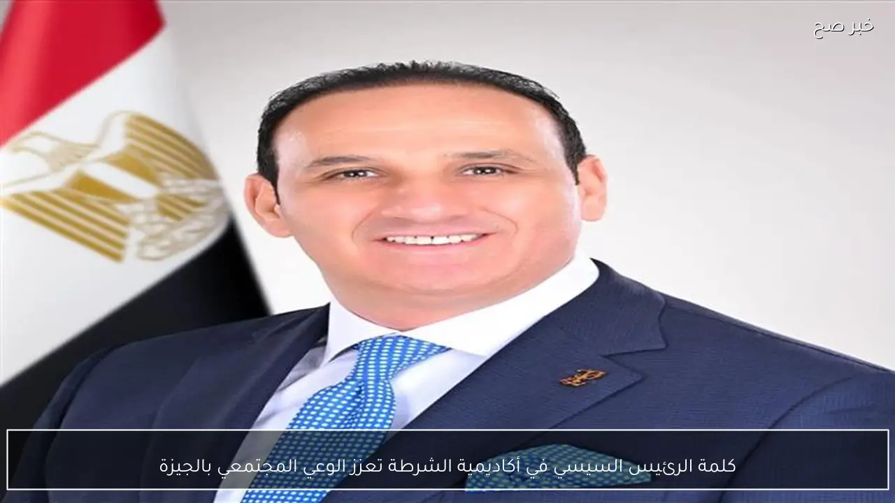 كلمة الرئيس السيسي في أكاديمية الشرطة تعزز الوعي المجتمعي بالجيزة