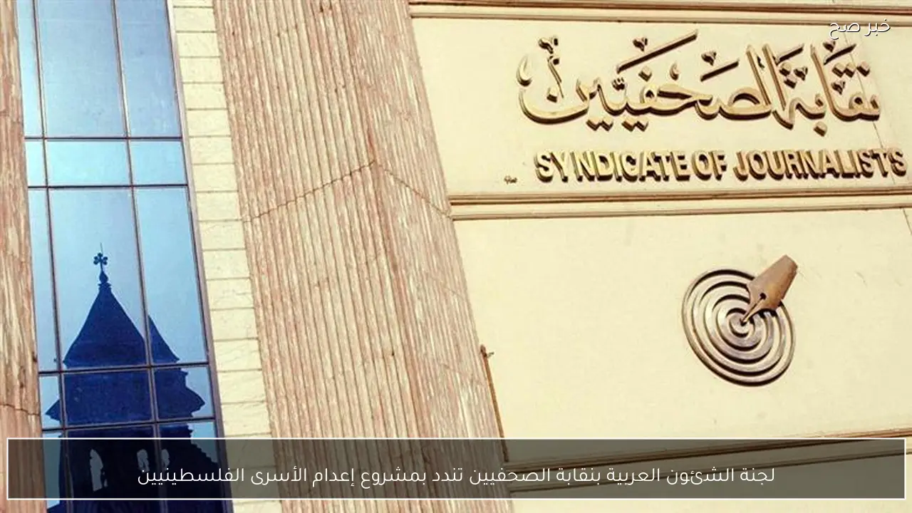 لجنة الشئون العربية بنقابة الصحفيين تندد بمشروع إعدام الأسرى الفلسطينيين