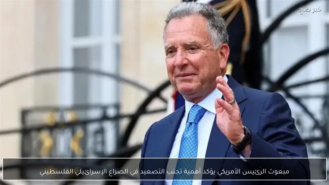 مبعوث الرئيس الأمريكي يؤكد أهمية تجنب التصعيد في الصراع الإسرائيلي الفلسطيني