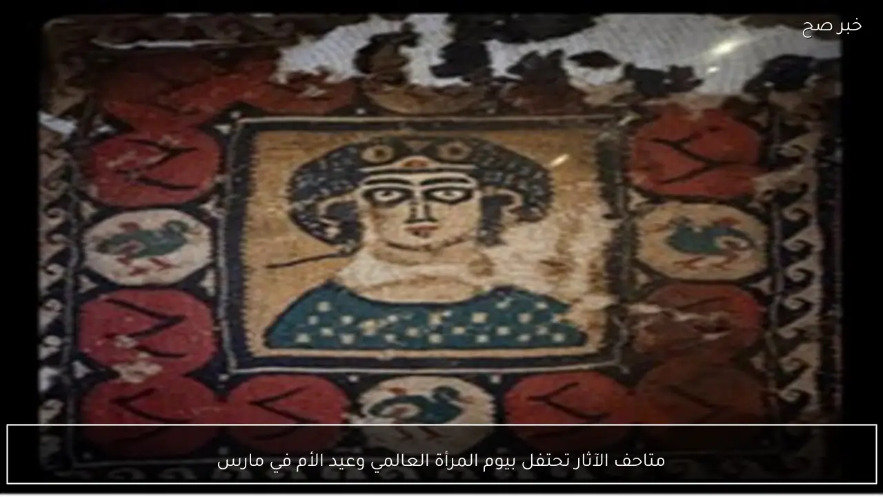 متاحف الآثار تحتفل بيوم المرأة العالمي وعيد الأم في مارس