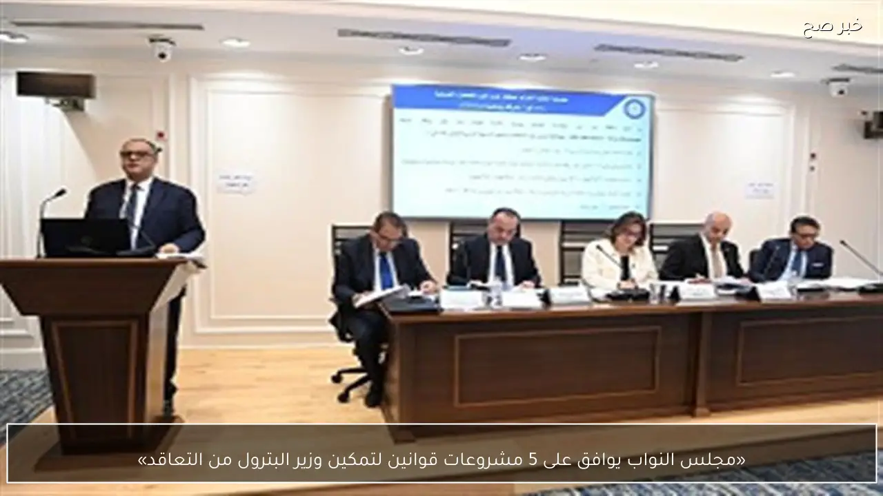 «مجلس النواب يوافق على 5 مشروعات قوانين لتمكين وزير البترول من التعاقد»