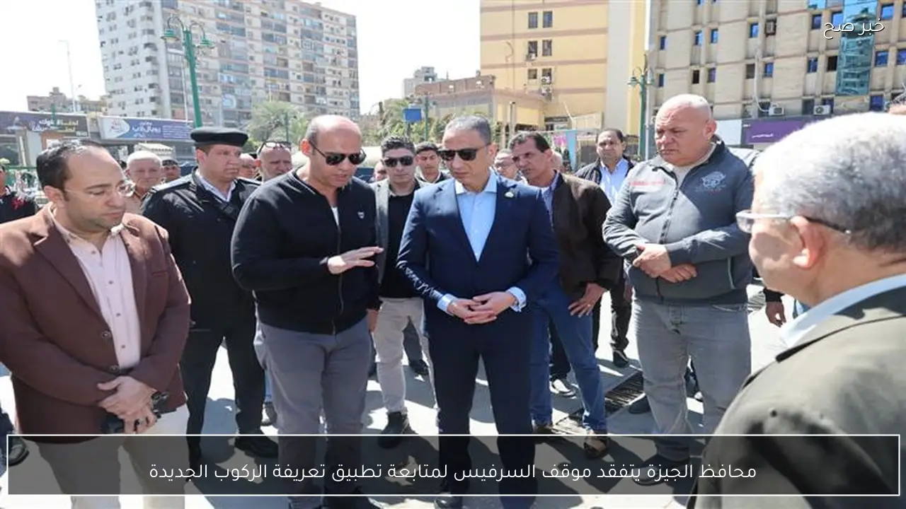 محافظ الجيزة يتفقد موقف السرفيس لمتابعة تطبيق تعريفة الركوب الجديدة