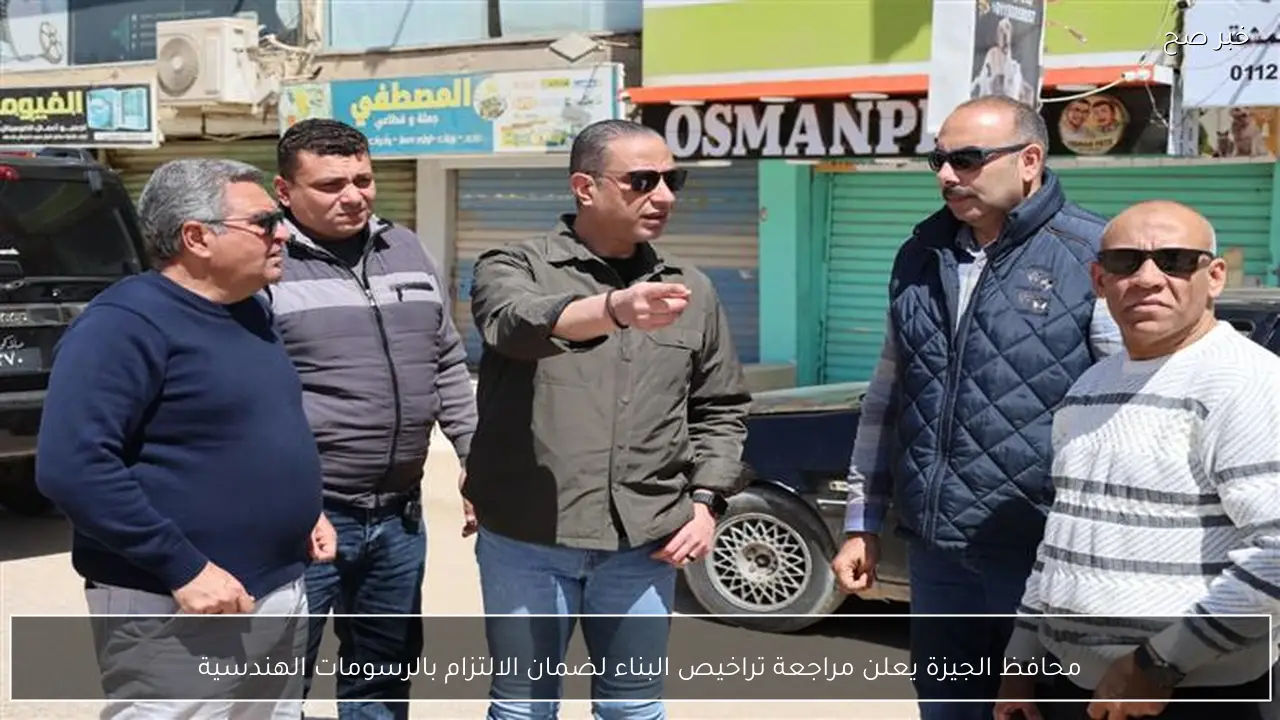 محافظ الجيزة يعلن مراجعة تراخيص البناء لضمان الالتزام بالرسومات الهندسية