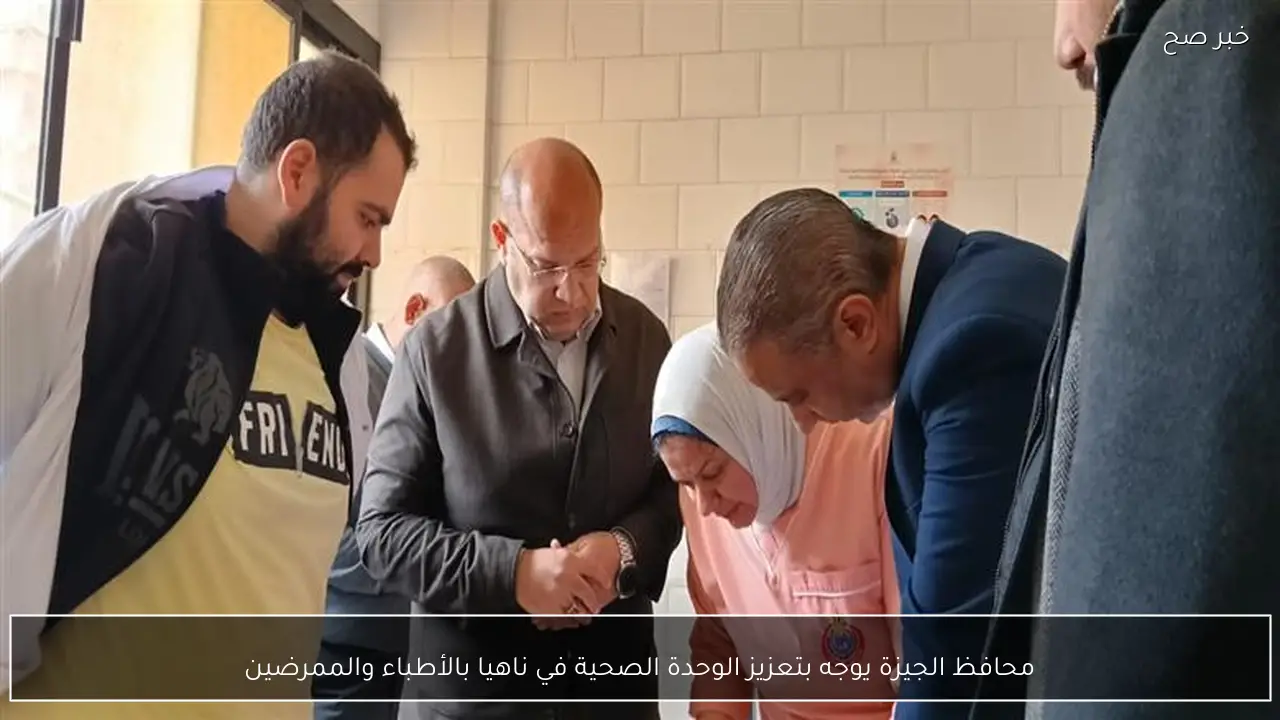 محافظ الجيزة يوجه بتعزيز الوحدة الصحية في ناهيا بالأطباء والممرضين