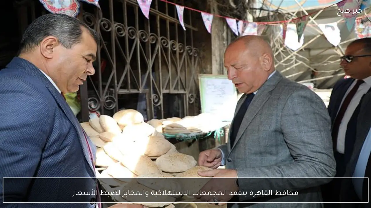 محافظ القاهرة يتفقد المجمعات الاستهلاكية والمخابز لضبط الأسعار