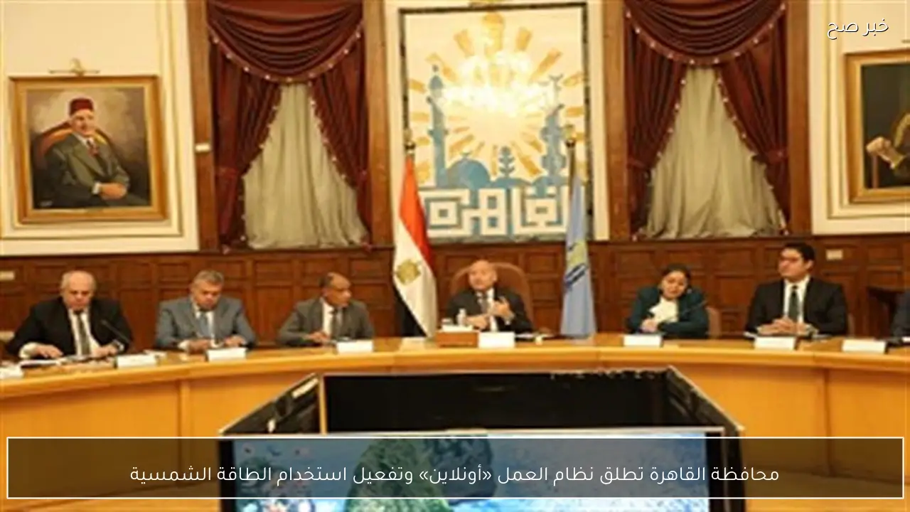 محافظة القاهرة تطلق نظام العمل «أونلاين» وتفعيل استخدام الطاقة الشمسية