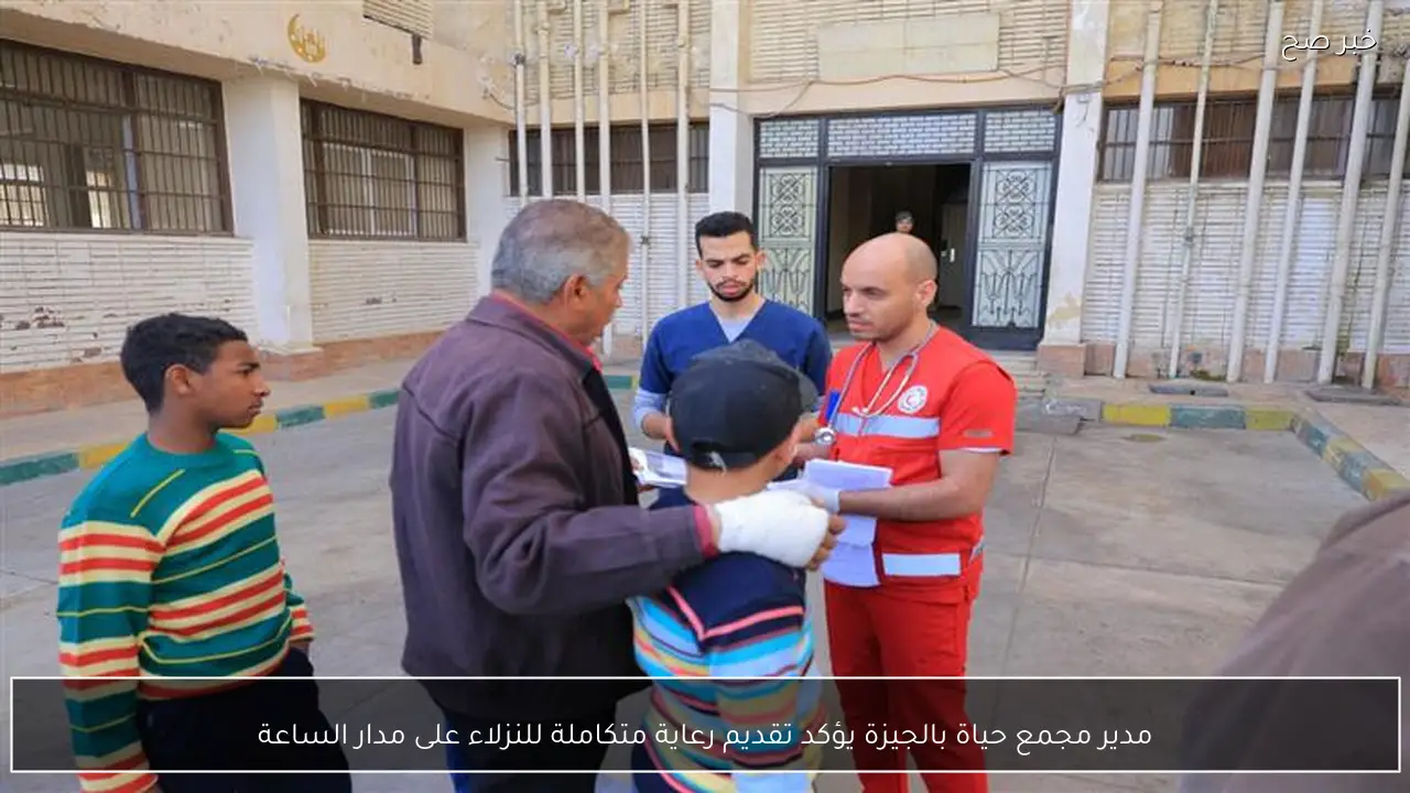 مدير مجمع حياة بالجيزة يؤكد تقديم رعاية متكاملة للنزلاء على مدار الساعة