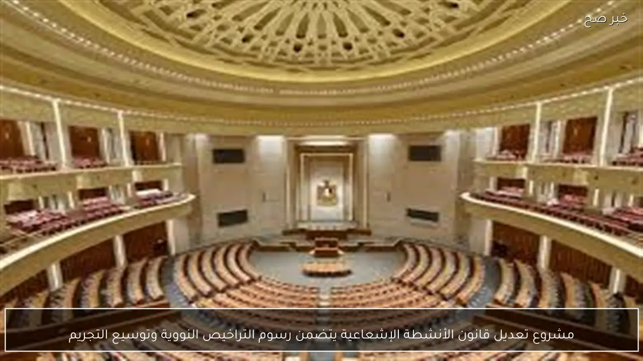 مشروع تعديل قانون الأنشطة الإشعاعية يتضمن رسوم التراخيص النووية وتوسيع التجريم