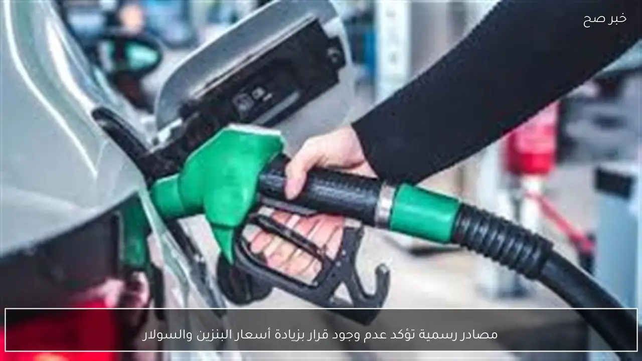 مصادر رسمية تؤكد عدم وجود قرار بزيادة أسعار البنزين والسولار