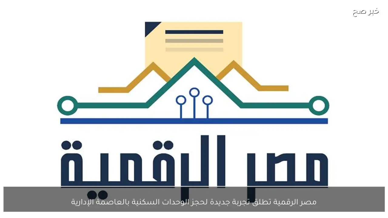 مصر الرقمية تطلق تجربة جديدة لحجز الوحدات السكنية بالعاصمة الإدارية