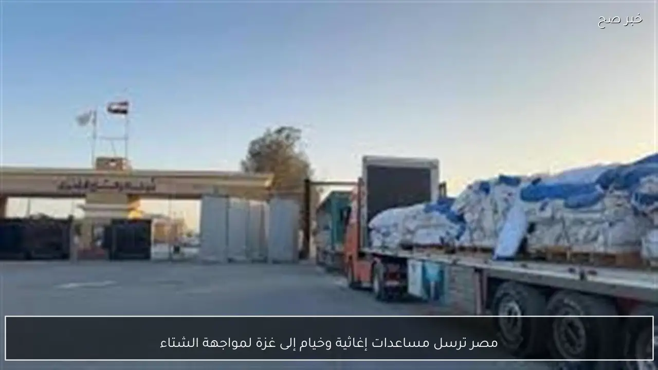 مصر ترسل مساعدات إغاثية وخيام إلى غزة لمواجهة الشتاء