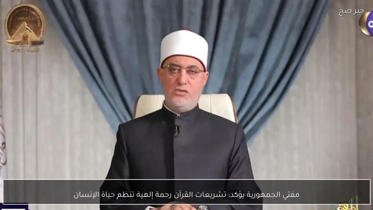 مفتي الجمهورية يؤكد: تشريعات القرآن رحمة إلهية تنظم حياة الإنسان