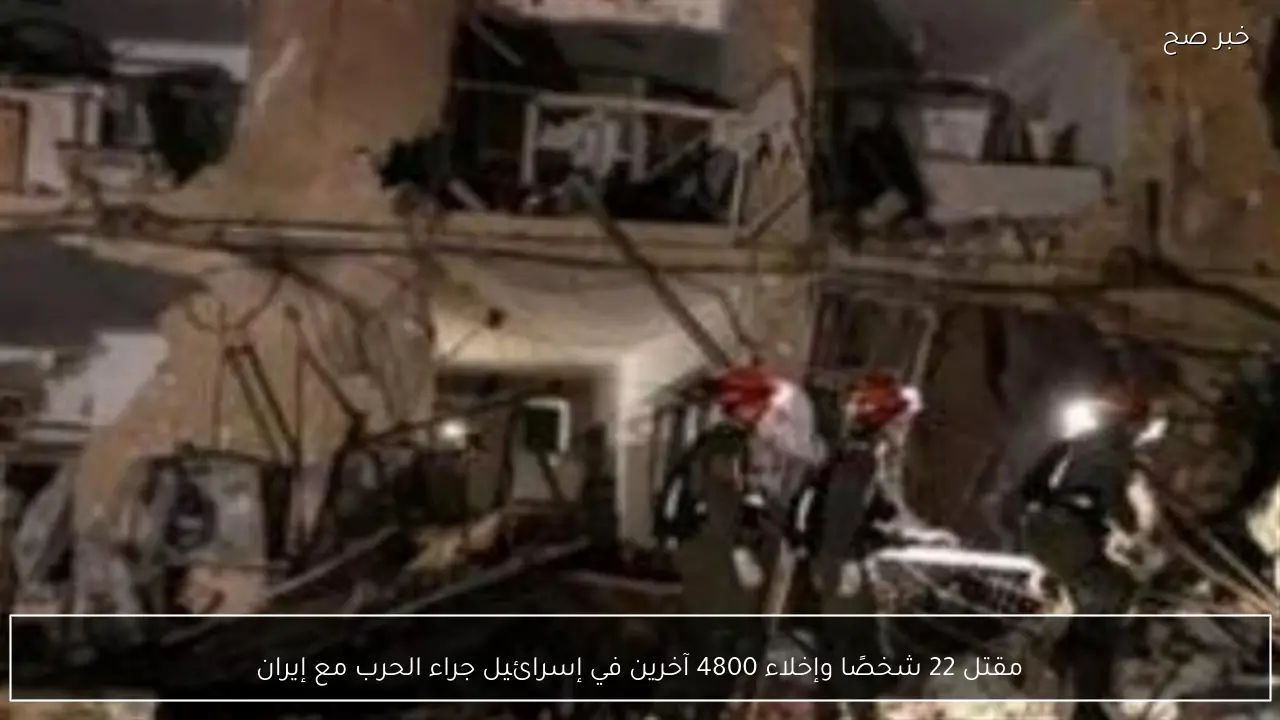 مقتل 22 شخصًا وإخلاء 4800 آخرين في إسرائيل جراء الحرب مع إيران