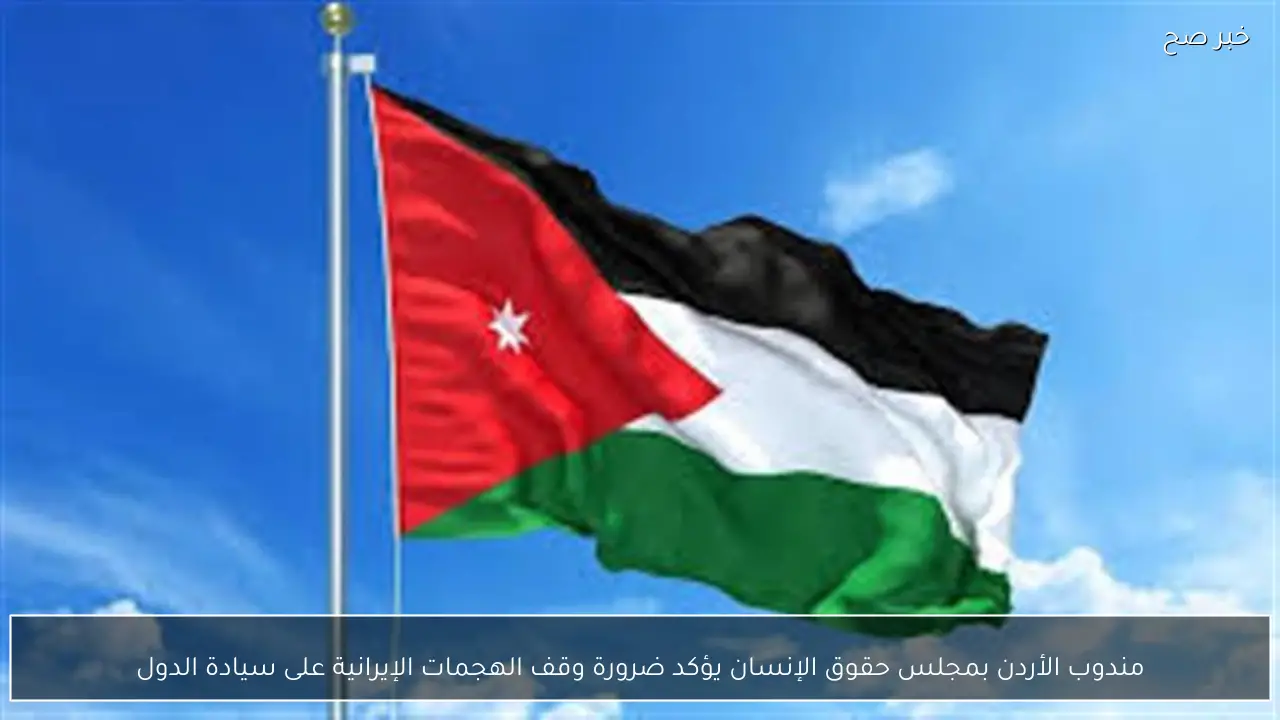 مندوب الأردن بمجلس حقوق الإنسان يؤكد ضرورة وقف الهجمات الإيرانية على سيادة الدول