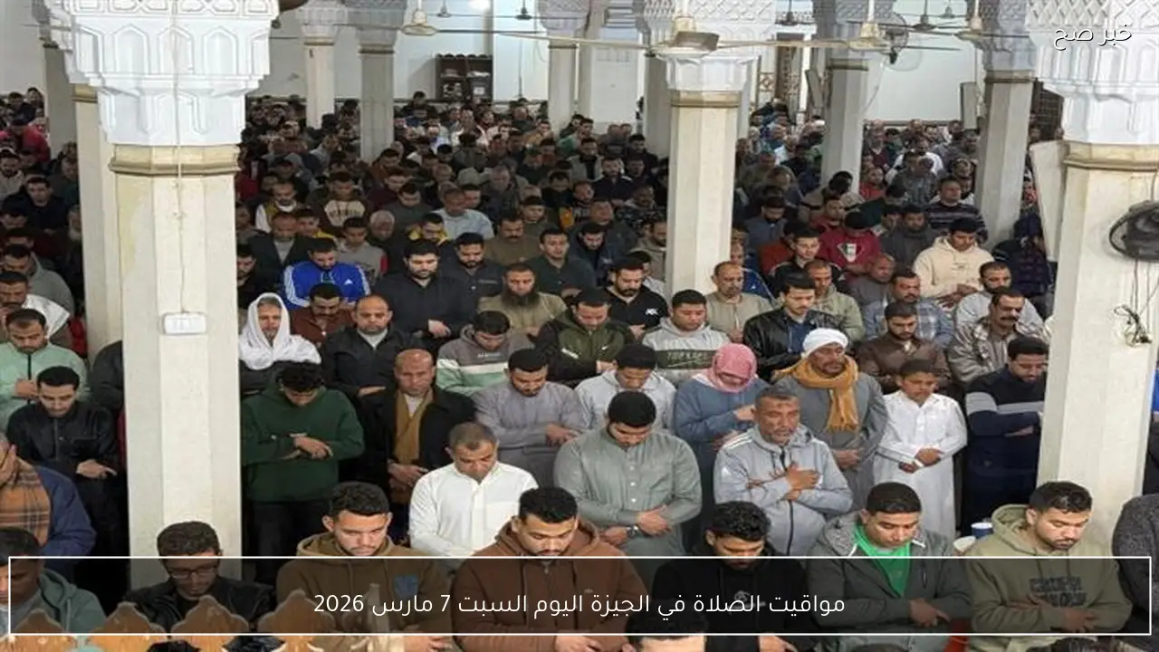 مواقيت الصلاة في الجيزة اليوم السبت 7 مارس 2026