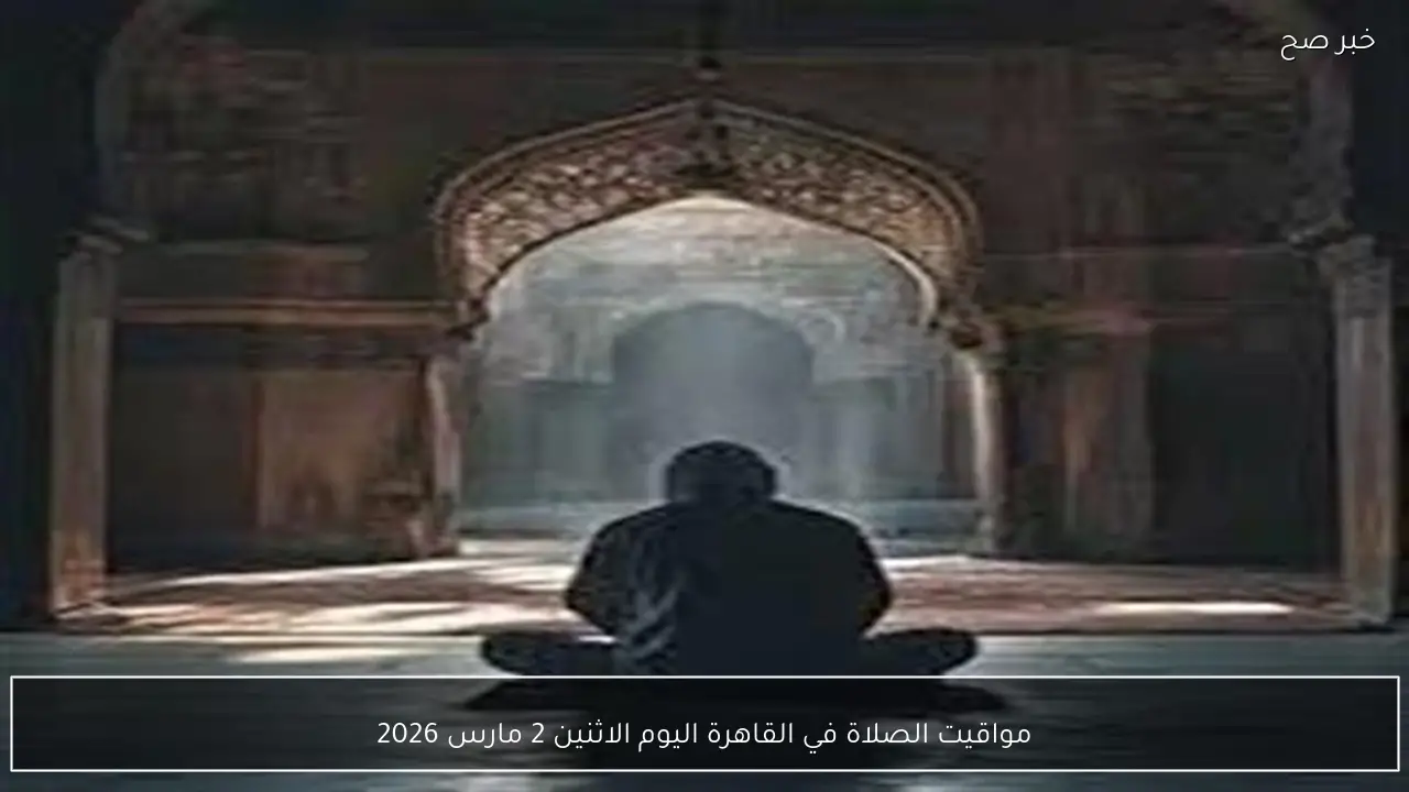 مواقيت الصلاة في القاهرة اليوم الاثنين 2 مارس 2026