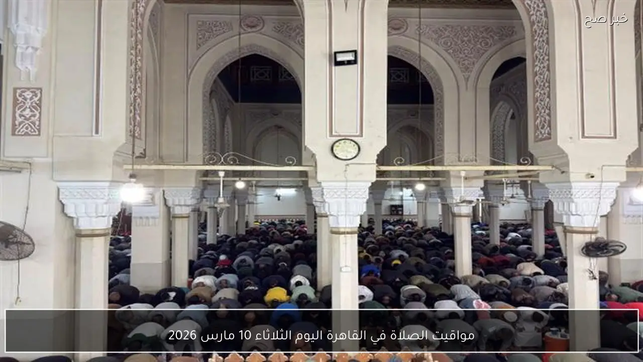 مواقيت الصلاة في القاهرة اليوم الثلاثاء 10 مارس 2026