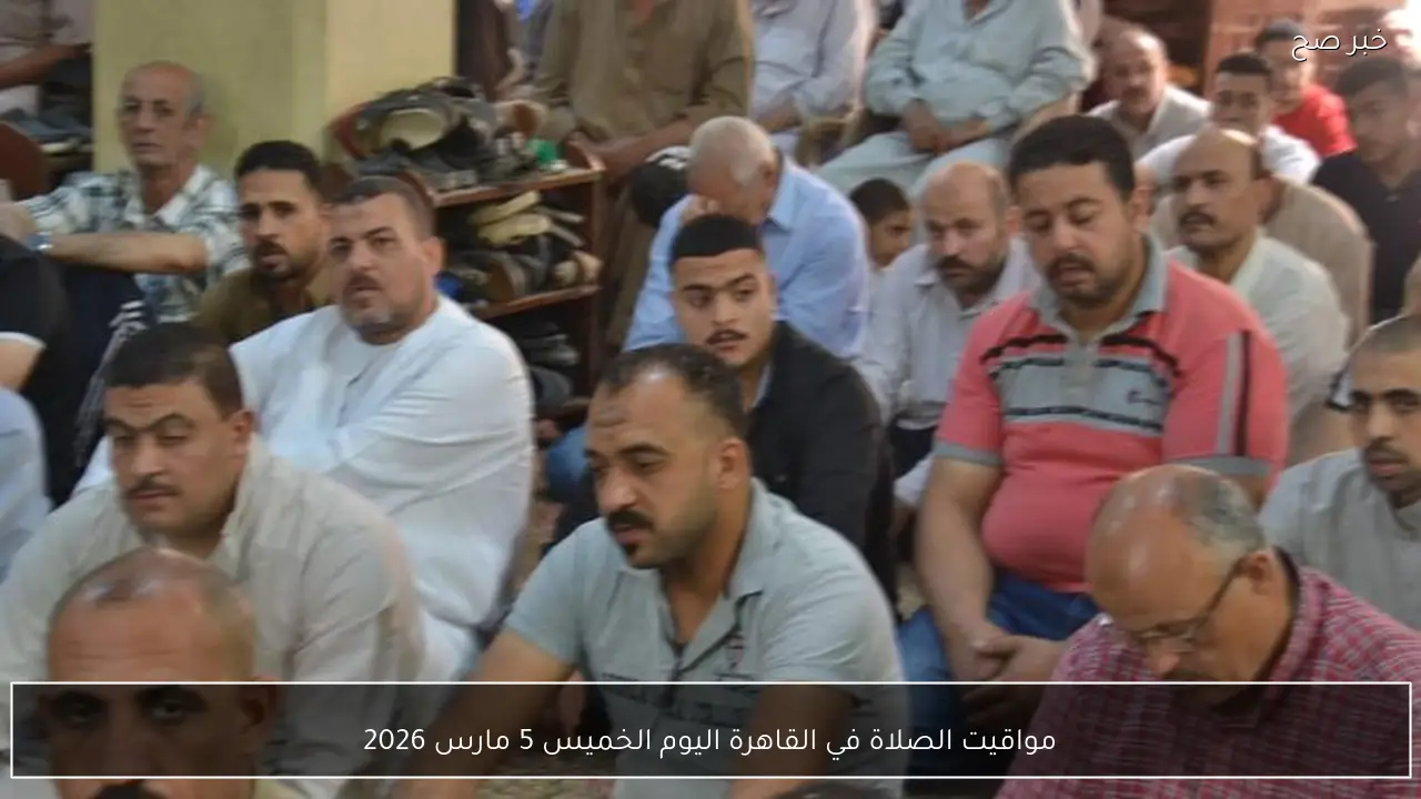 مواقيت الصلاة في القاهرة اليوم الخميس 5 مارس 2026