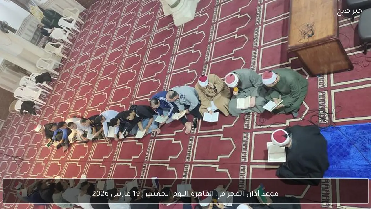 موعد أذان الفجر في القاهرة اليوم الخميس 19 مارس 2026