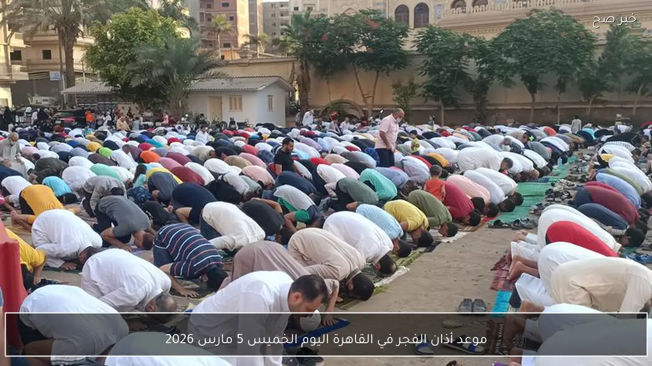 موعد أذان الفجر في القاهرة اليوم الخميس 5 مارس 2026