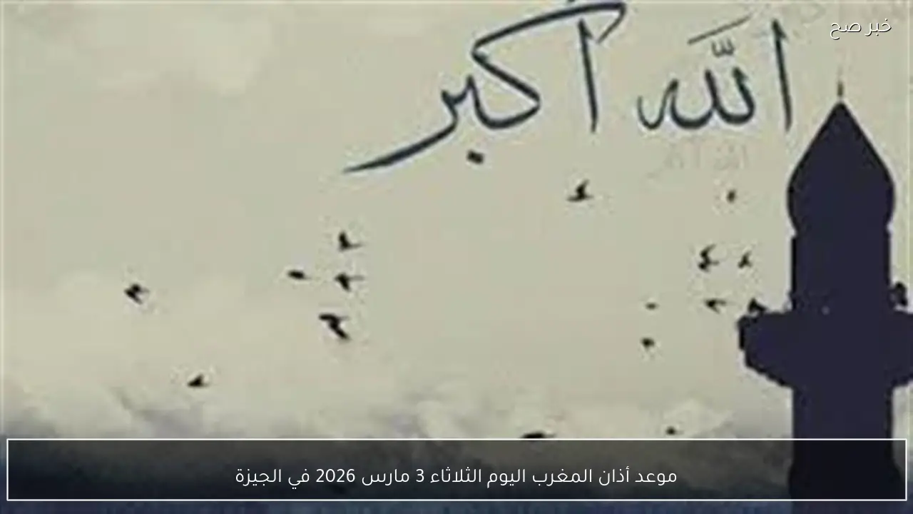 موعد أذان المغرب اليوم الثلاثاء 3 مارس 2026 في الجيزة