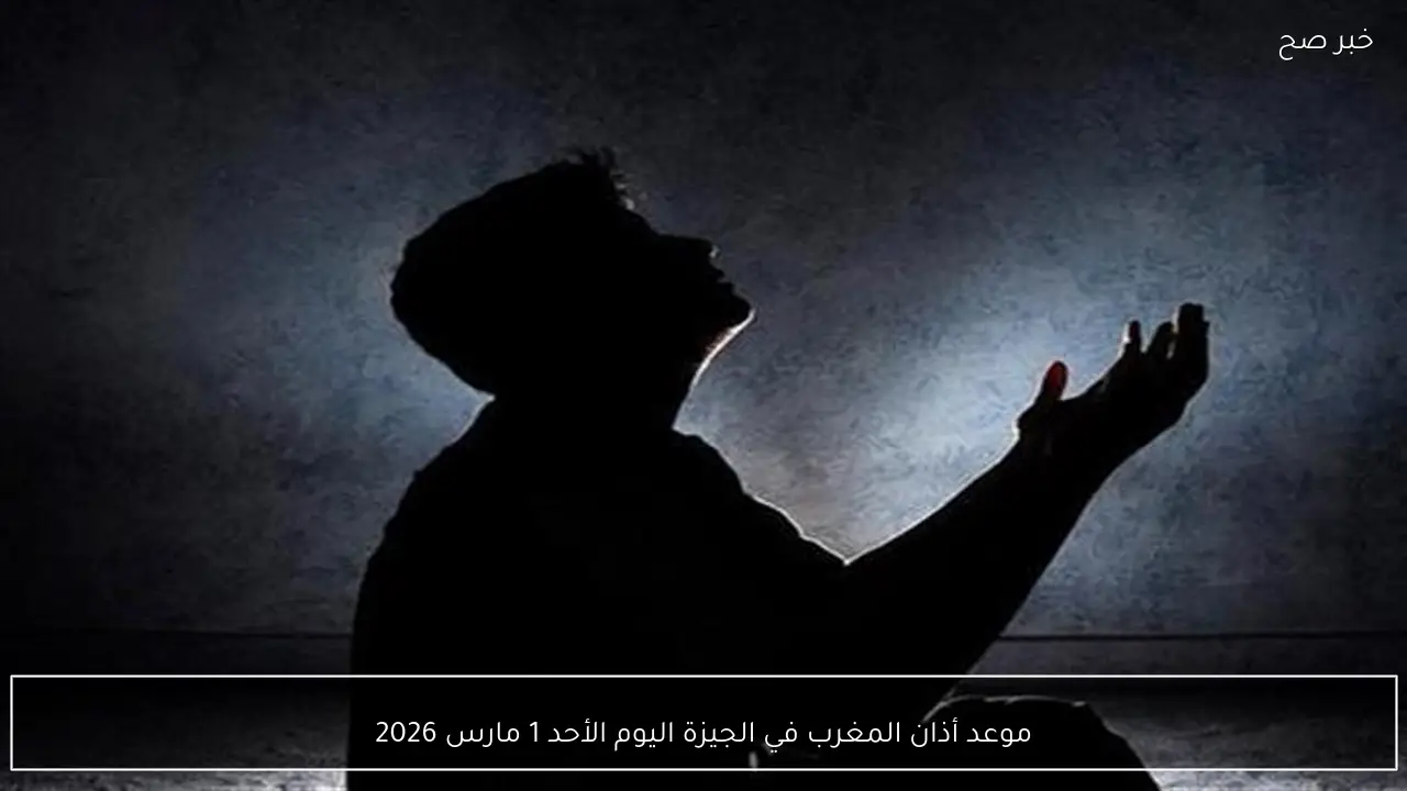 موعد أذان المغرب في الجيزة اليوم الأحد 1 مارس 2026