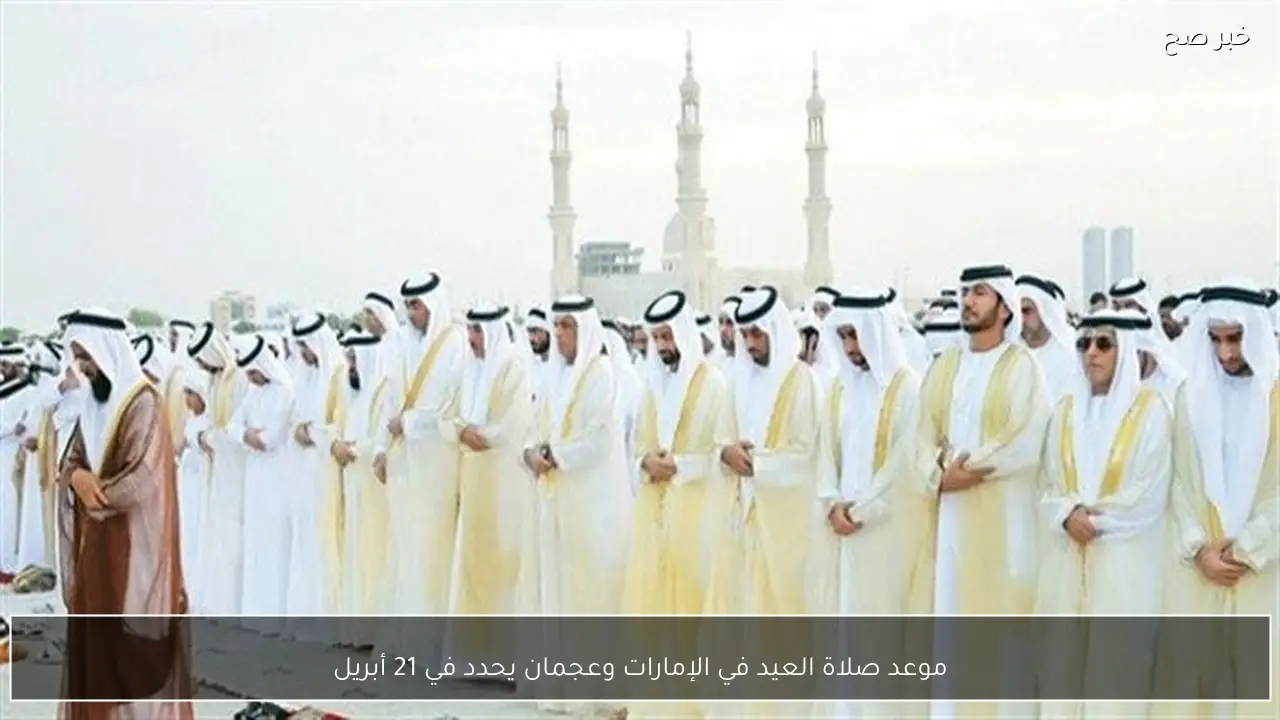 موعد صلاة العيد في الإمارات وعجمان يحدد في 21 أبريل