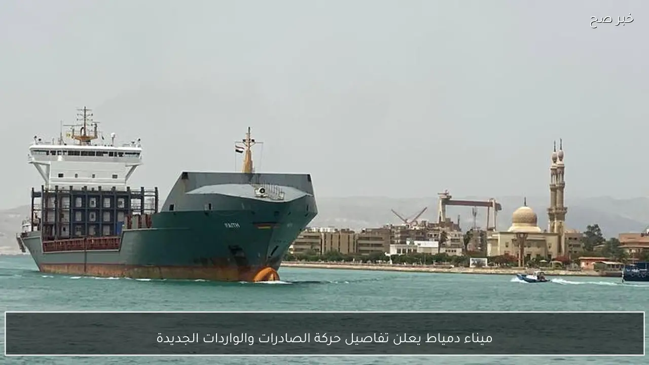 ميناء دمياط يعلن تفاصيل حركة الصادرات والواردات الجديدة