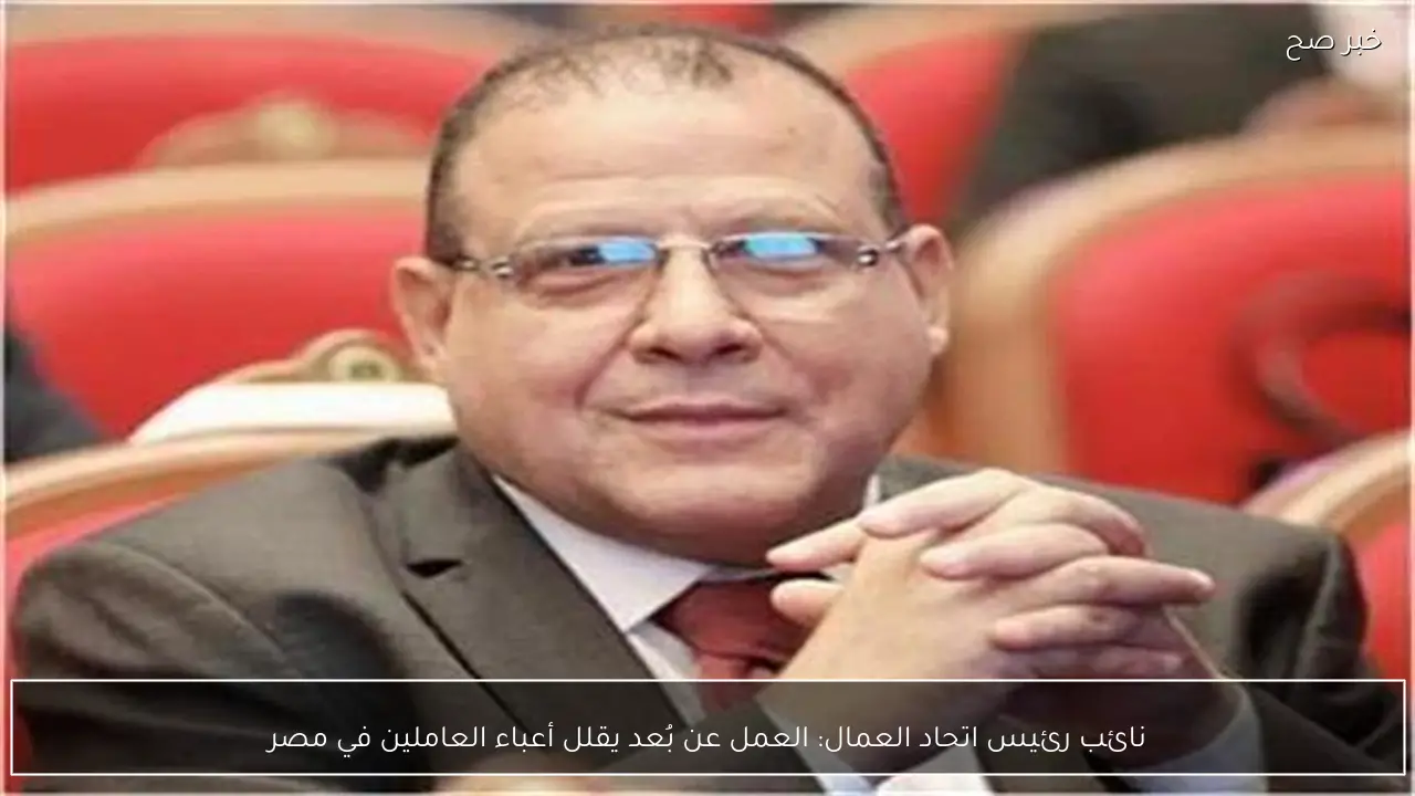 نائب رئيس اتحاد العمال: العمل عن بُعد يقلل أعباء العاملين في مصر