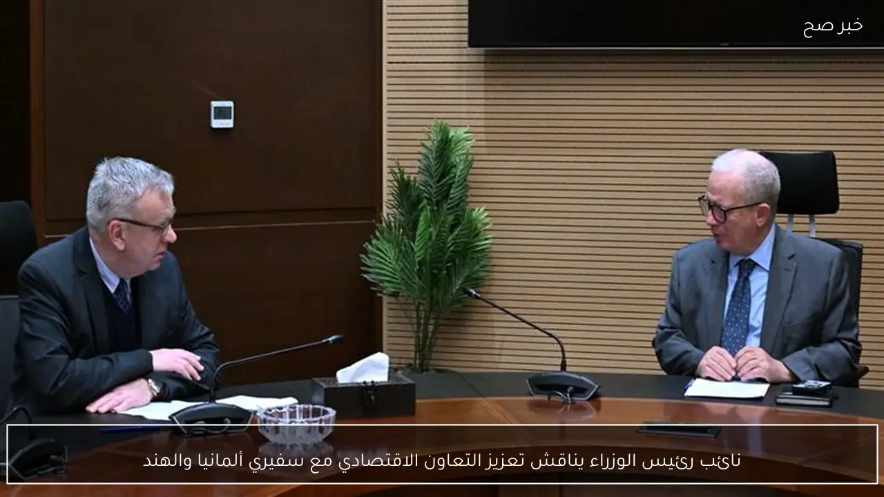 نائب رئيس الوزراء يناقش تعزيز التعاون الاقتصادي مع سفيري ألمانيا والهند