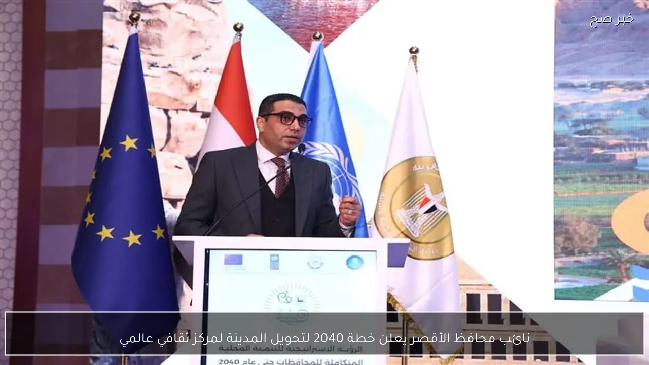 نائب محافظ الأقصر يعلن خطة 2040 لتحويل المدينة لمركز ثقافي عالمي