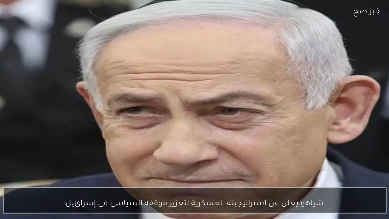 نتنياهو يعلن عن استراتيجيته العسكرية لتعزيز موقفه السياسي في إسرائيل