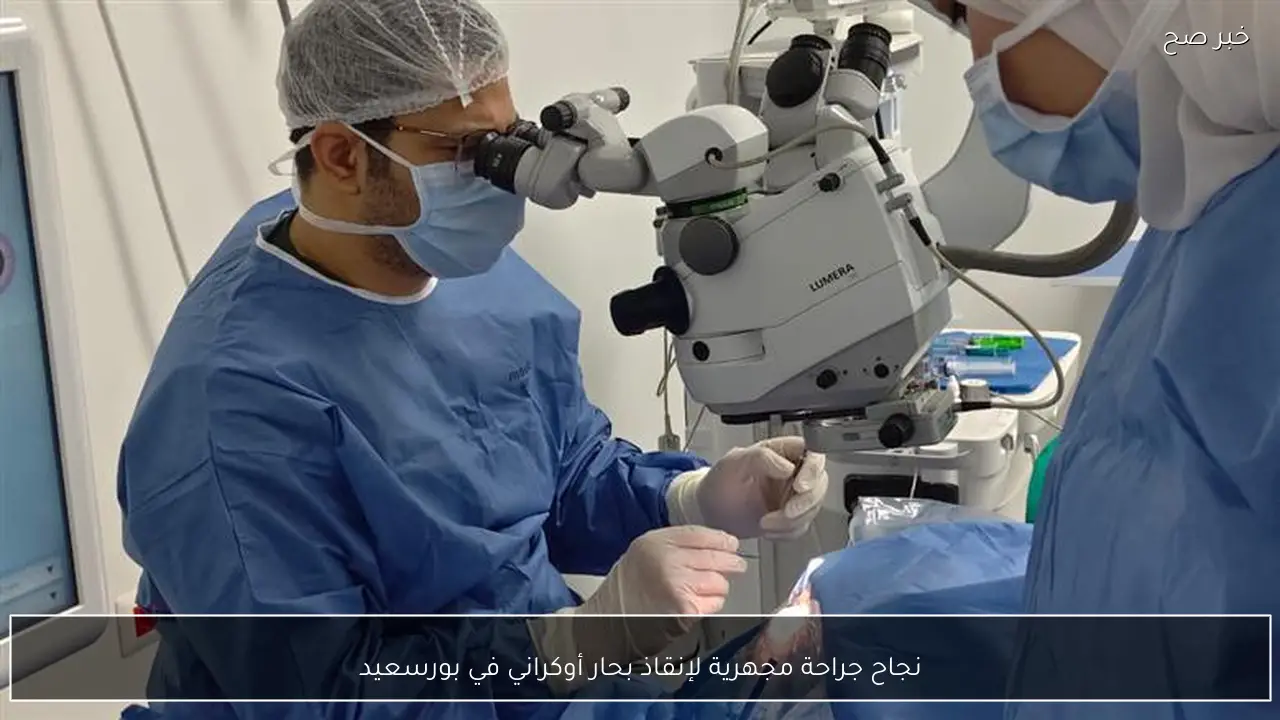 نجاح جراحة مجهرية لإنقاذ بحار أوكراني في بورسعيد