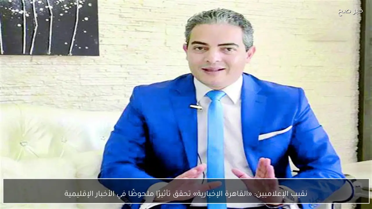 نقيب الإعلاميين: «القاهرة الإخبارية» تحقق تأثيرًا ملحوظًا في الأخبار الإقليمية