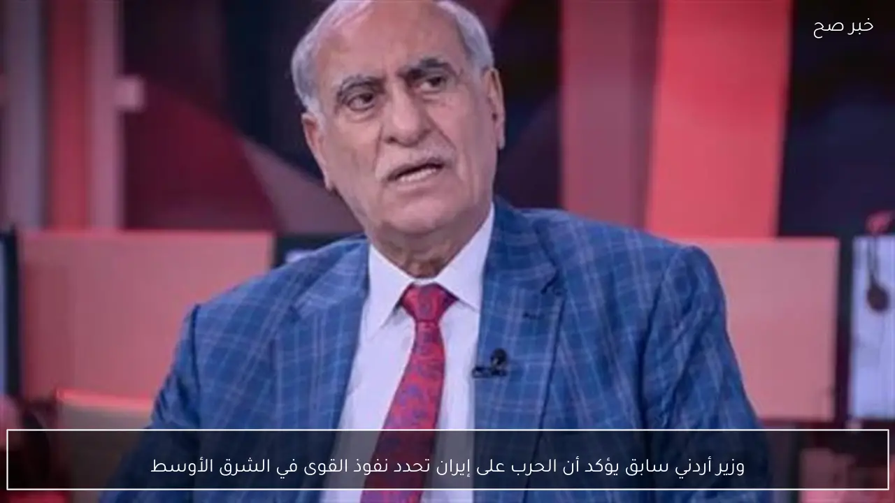 وزير أردني سابق يؤكد أن الحرب على إيران تحدد نفوذ القوى في الشرق الأوسط