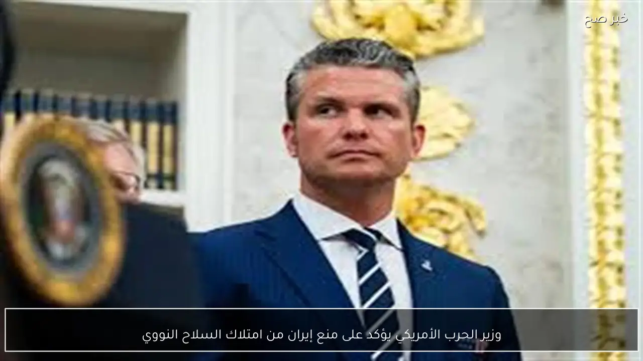 وزير الحرب الأمريكي يؤكد على منع إيران من امتلاك السلاح النووي