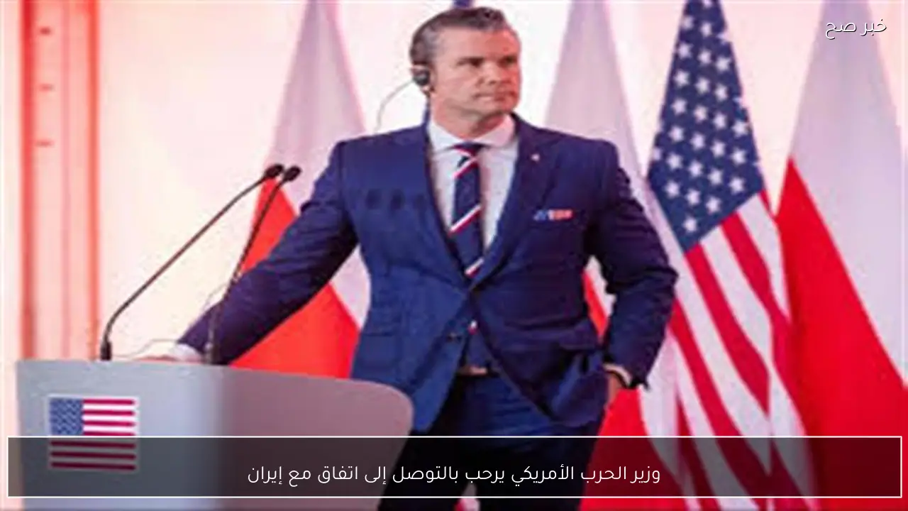 وزير الحرب الأمريكي يرحب بالتوصل إلى اتفاق مع إيران