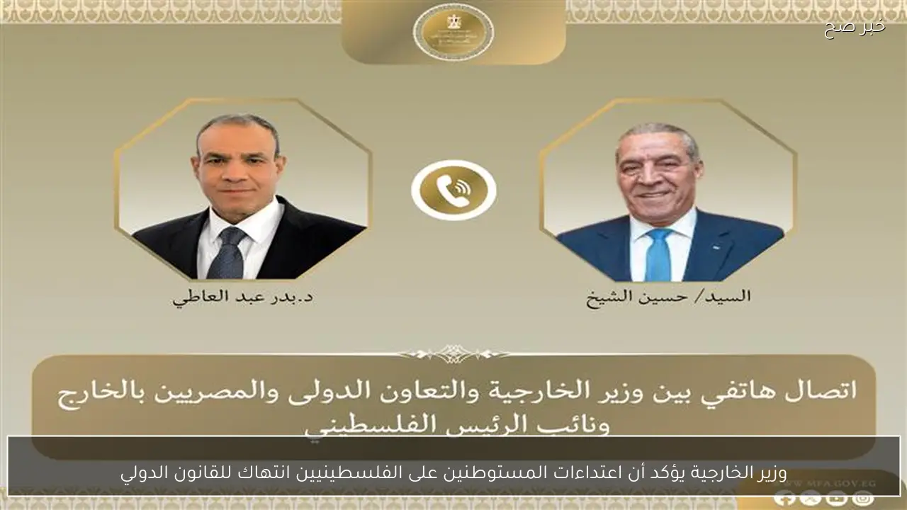 وزير الخارجية يؤكد أن اعتداءات المستوطنين على الفلسطينيين انتهاك للقانون الدولي