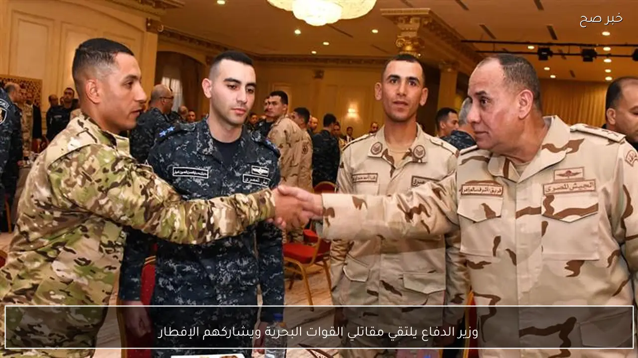 وزير الدفاع يلتقي مقاتلي القوات البحرية ويشاركهم الإفطار