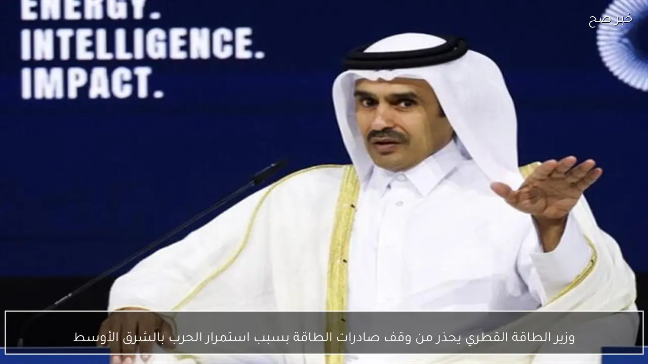 وزير الطاقة القطري يحذر من وقف صادرات الطاقة بسبب استمرار الحرب بالشرق الأوسط