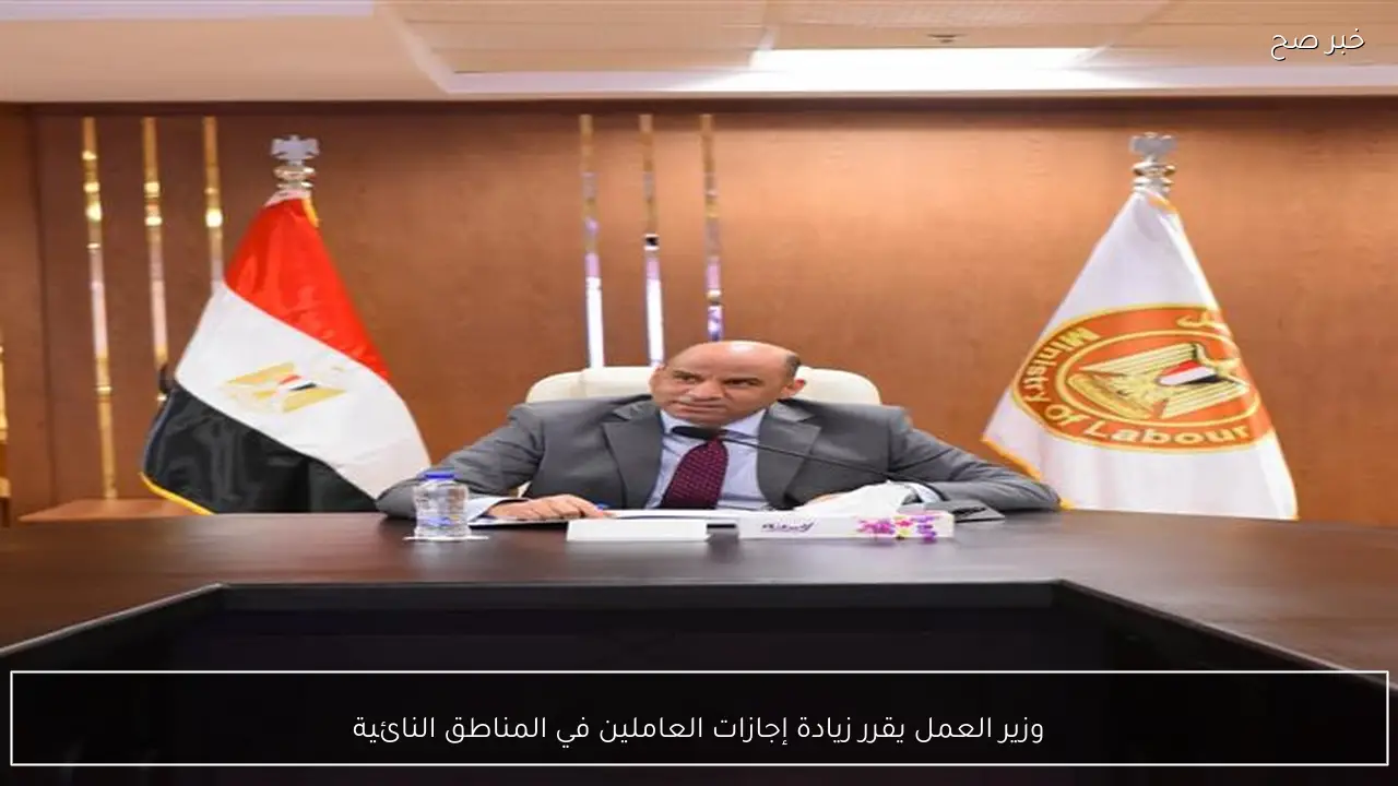 وزير العمل يقرر زيادة إجازات العاملين في المناطق النائية