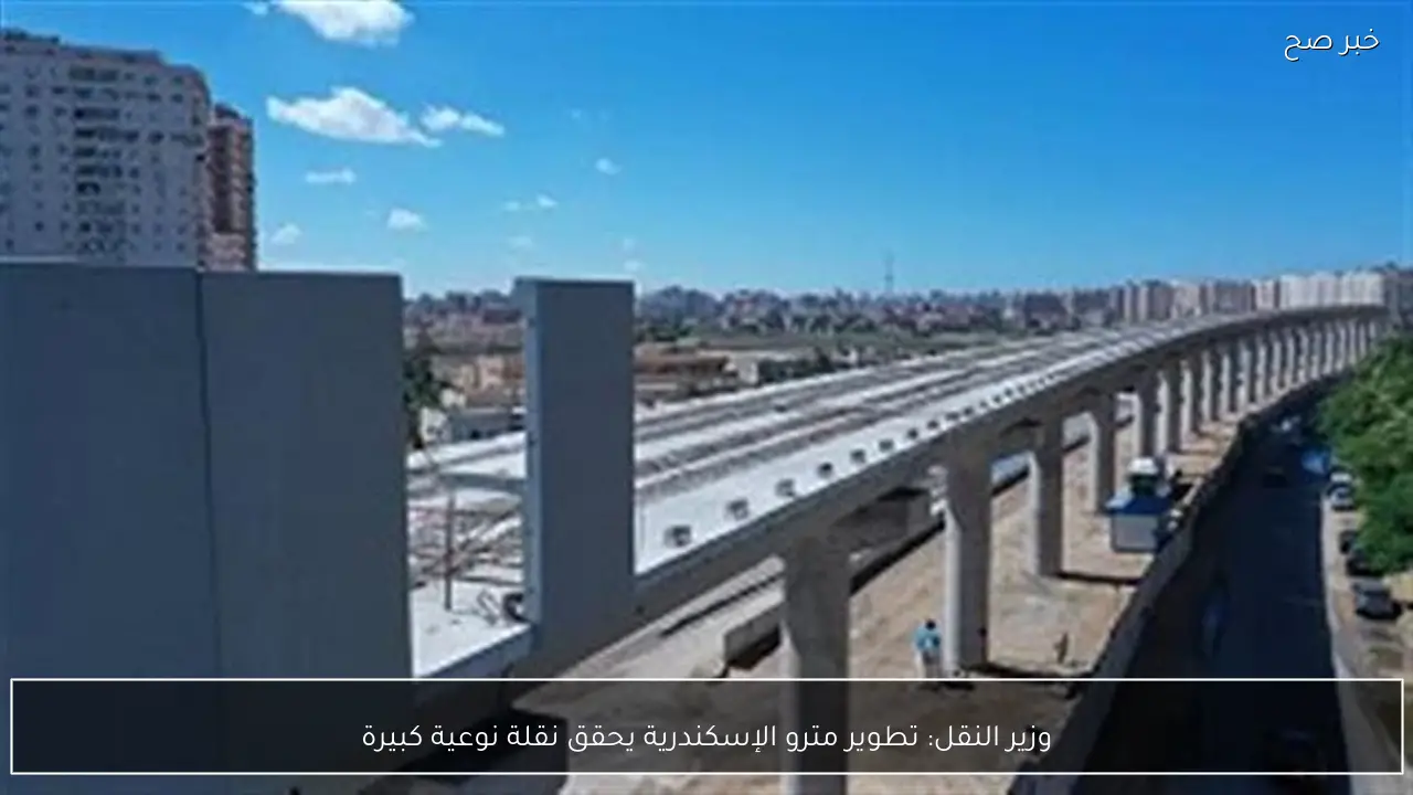 وزير النقل: تطوير مترو الإسكندرية يحقق نقلة نوعية كبيرة