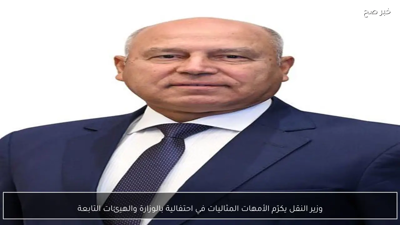 وزير النقل يكرّم الأمهات المثاليات في احتفالية بالوزارة والهيئات التابعة