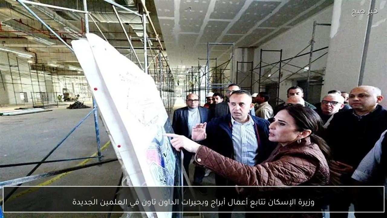 وزيرة الإسكان تتابع أعمال أبراج وبحيرات الداون تاون في العلمين الجديدة