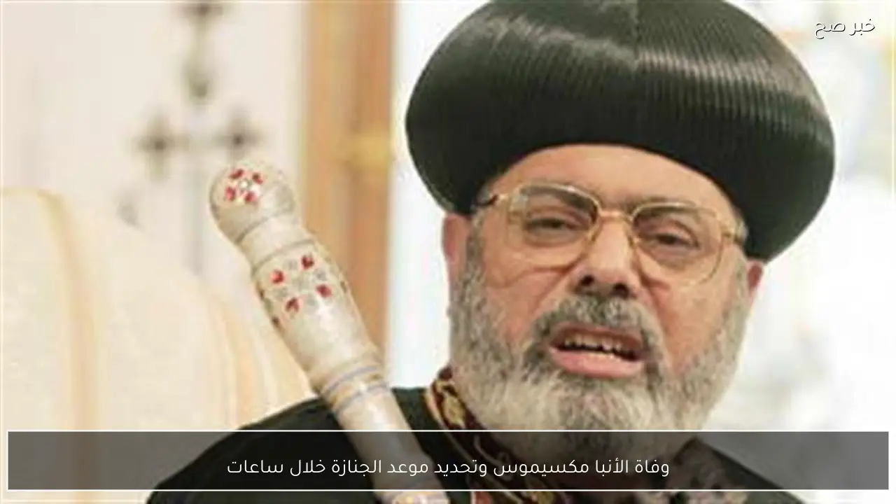 وفاة الأنبا مكسيموس وتحديد موعد الجنازة خلال ساعات