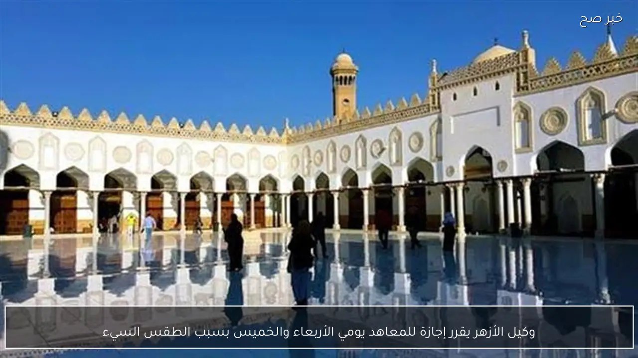 وكيل الأزهر يقرر إجازة للمعاهد يومي الأربعاء والخميس بسبب الطقس السيء